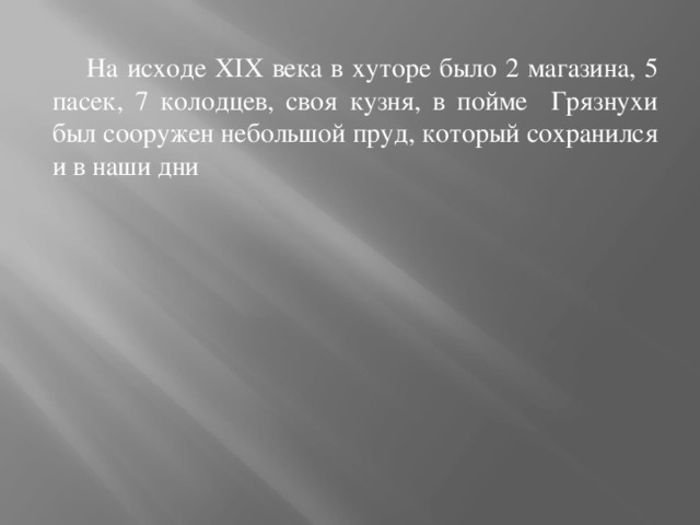  На исходе XIX века в хуторе было 2 магазина, 5 пасек, 7 колодцев, своя кузня, в пойме Грязнухи был сооружен небольшой пруд, который сохранился и в наши дни 