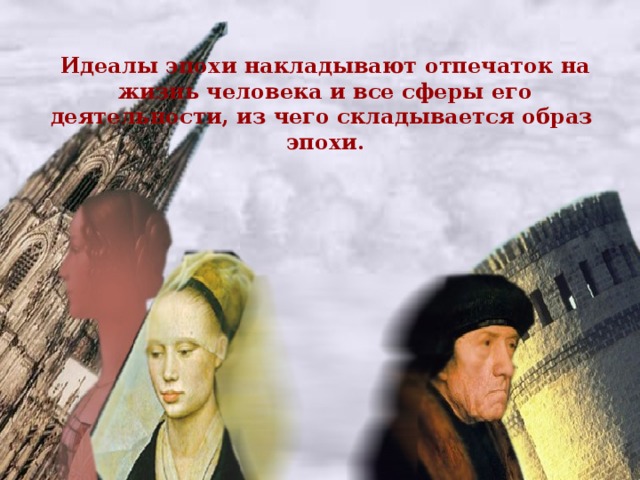 Идеалы эпохи накладывают отпечаток на жизнь человека и все сферы его деятельности, из чего складывается образ эпохи. 
