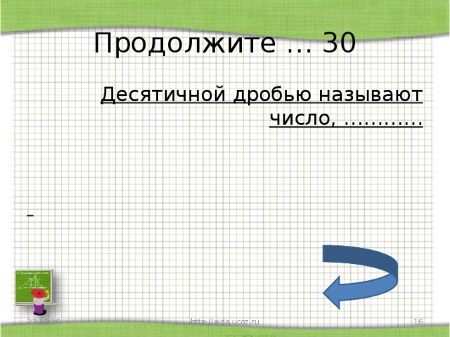 Продолжите … 30 Десятичной дробью называют число, …………    23.12.16 http://aida.ucoz.ru  