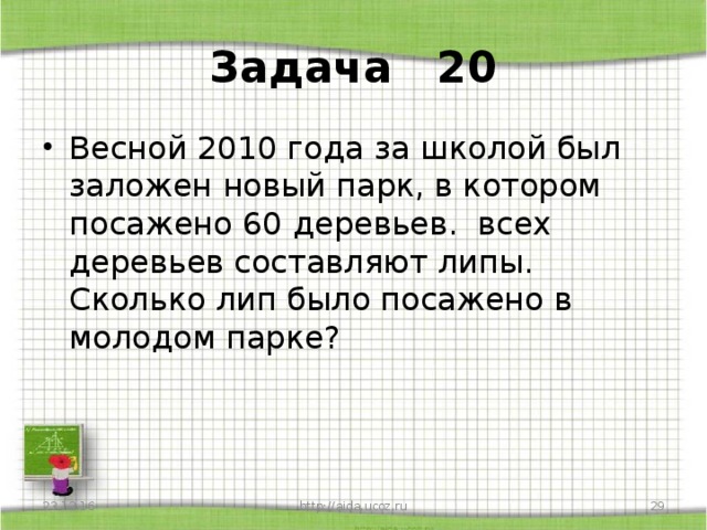 Задача 20 Весной 2010 года за школой был заложен новый парк, в котором посажено 60 деревьев. всех деревьев составляют липы. Сколько лип было посажено в молодом парке?  23.12.16 http://aida.ucoz.ru  