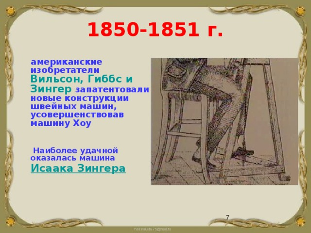 1850-1851 г.  американские изобретатели Вильсон, Гиббс и Зингер запатентовали новые конструкции швейных машин, усовершенствовав машину Хоу    Наиболее удачной оказалась машина  Исаака Зингера     