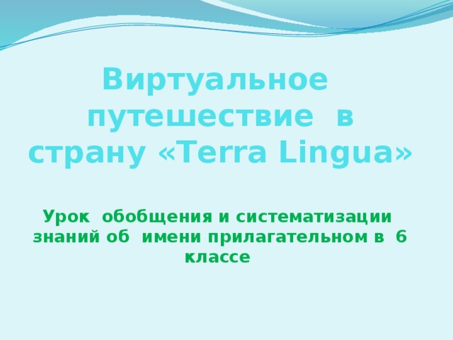 Виртуальное путешествие в страну «Terra Lingua»   Урок обобщения и систематизации знаний об имени прилагательном в 6 классе 