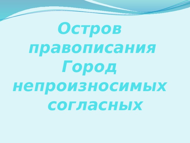 Остров правописания  Город непроизносимых согласных 