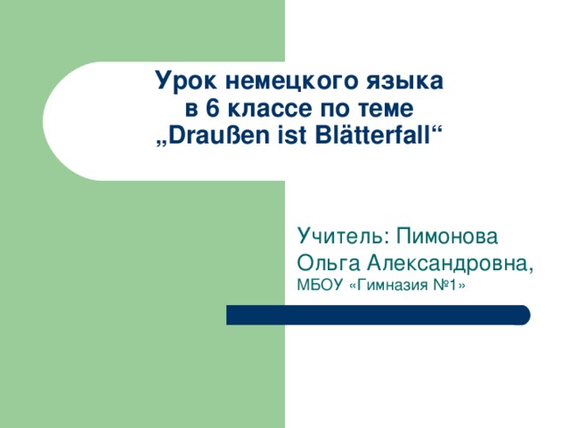 Урок немецкого языка  в 6 классе по теме  „Draußen ist Blätterfall“   Учитель: Пимонова Ольга Александровна, МБОУ «Гимназия №1» 