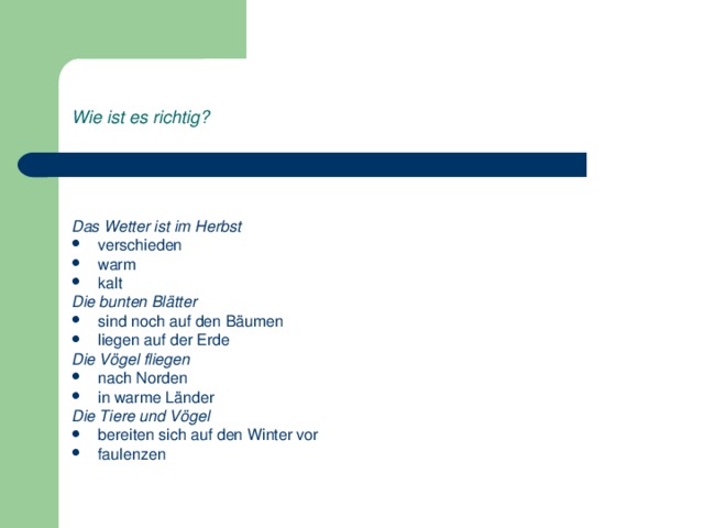 Wie ist es richtig?  Das Wetter ist im Herbst verschieden warm kalt Die bunten Blätter sind noch auf den Bäumen liegen auf der Erde Die Vögel fliegen nach Norden in warme Länder Die Tiere und Vögel bereiten sich auf den Winter vor faulenzen 