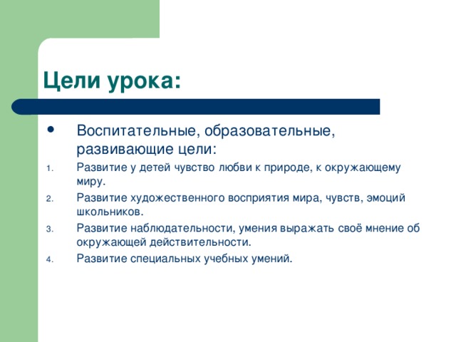 Воспитательные, образовательные, развивающие цели: Развитие у детей чувство любви к природе, к окружающему миру. Развитие художественного восприятия мира, чувств, эмоций школьников. Развитие наблюдательности, умения выражать своё мнение об окружающей действительности. Развитие специальных учебных умений.  