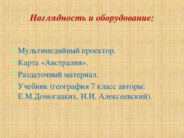 Наглядность и оборудование: Мультимедийный проектор. Карта «Австралия». Раздаточный материал. Учебник (география 7 класс авторы: Е.М.Домогацких, Н.И. Алексеевский). 