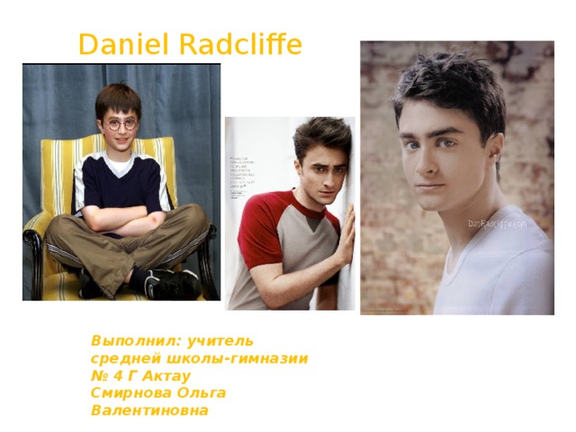 Daniel Radcliffe Выполнил: учитель средней школы-гимназии № 4 Г Актау Смирнова Ольга Валентиновна         