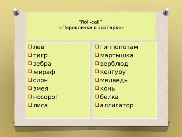  “ Roll-call”  «Перекличка в зоопарке»    гиппопотам мартышка верблюд кенгуру медведь конь белка аллигатор  лев тигр зебра жираф слон змея носорог лиса  