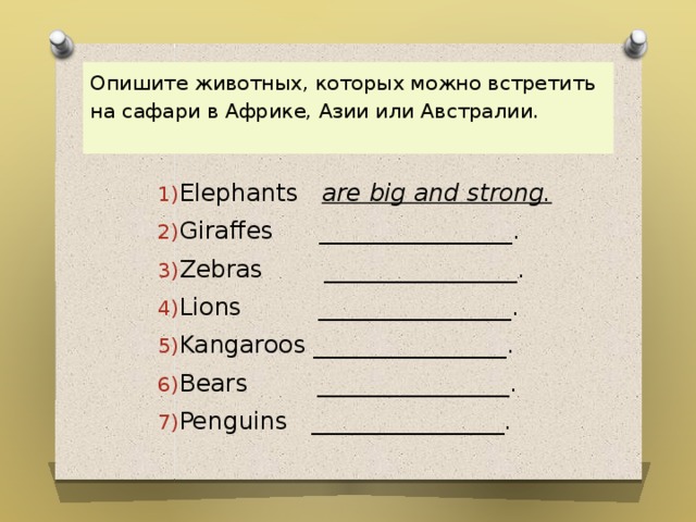 Опишите животных, которых можно встретить на сафари в Африке, Азии или Австралии.   Elephants are big and strong. Giraffes ________________. Zebras ________________. Lions ________________. Kangaroos ________________. Bears ________________. Penguins ________________. 