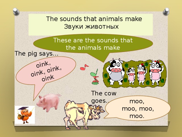 oink, oink, oink, oink  The sounds that animals make  Звуки животных These are the sounds that the animals make   The pig says… The cow goes… moo, moo, moo, moo.  