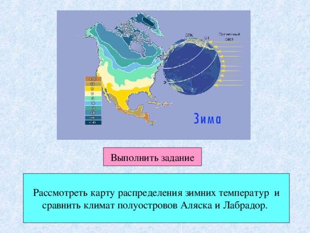 Выполнить задание Рассмотреть карту распределения зимних температур и сравнить климат полуостровов Аляска и Лабрадор. 