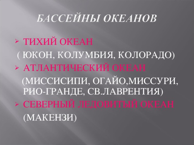 ТИХИЙ ОКЕАН   ( ЮКОН, КОЛУМБИЯ, КОЛОРАДО) АТЛАНТИЧЕСКИЙ ОКЕАН  (МИССИСИПИ, ОГАЙО,МИССУРИ, РИО-ГРАНДЕ, СВ.ЛАВРЕНТИЯ) СЕВЕРНЫЙ ЛЕДОВИТЫЙ ОКЕАН  (МАКЕНЗИ) 