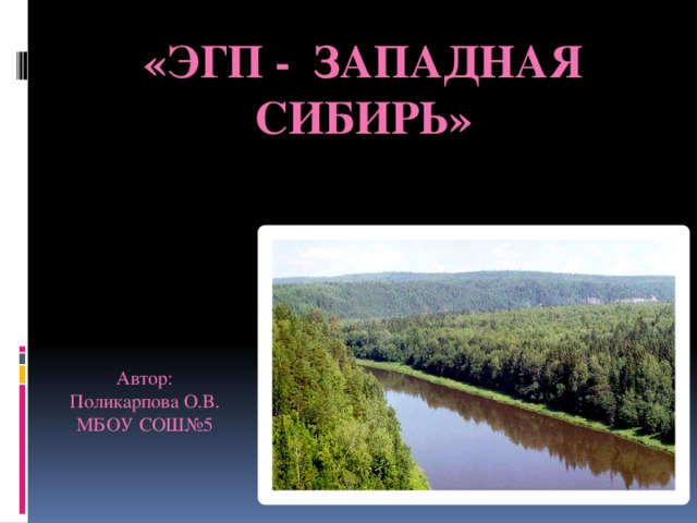 «ЭГП - Западная Сибирь» Автор: Поликарпова О.В. МБОУ СОШ№5 