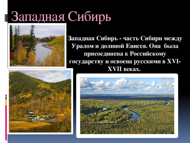 Западная Сибирь Западная Сибирь - часть Сибири между Уралом и долиной Енисея. Она была присоединена к Российскому государству и освоена русскими в XVI-XVII веках.  