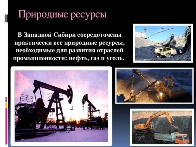 Природные ресурсы  В Западной Сибири сосредоточены практически все природные ресурсы, необходимые для развития отраслей промышленности: нефть, газ и уголь. 