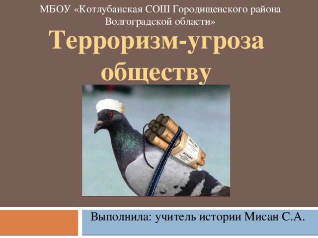 МБОУ «Котлубанская СОШ Городищенского района Волгоградской области» Терроризм-угроза обществу   Выполнила: учитель истории Мисан С.А. 