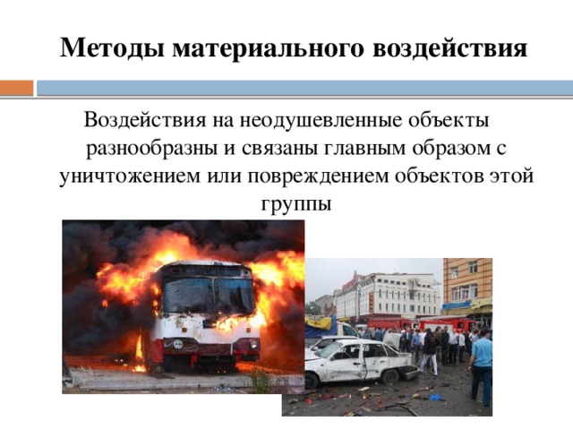 Методы материального воздействия Воздействия на неодушевленные объекты разнообразны и связаны главным образом с уничтожением или повреждением объектов этой группы   