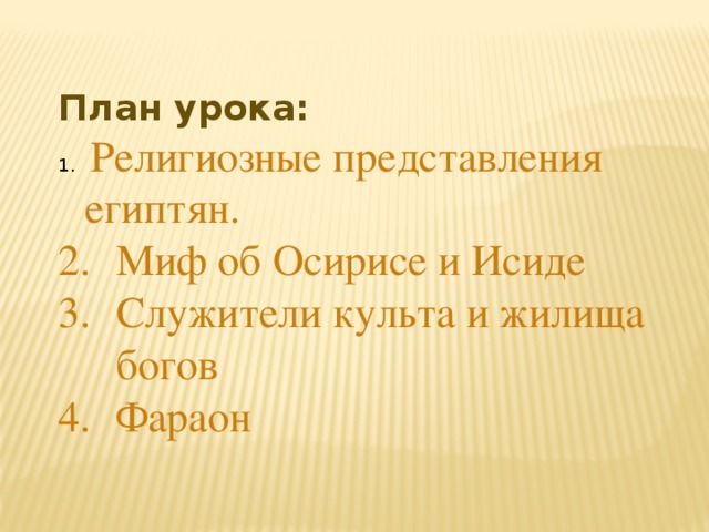План урока:  Религиозные представления египтян. Миф об Осирисе и Исиде Служители культа и жилища богов Фараон 