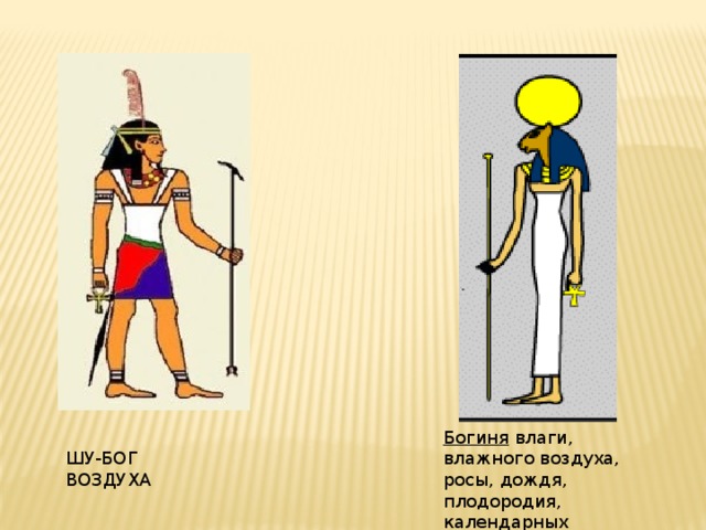 Богиня   влаги, влажного воздуха, росы, дождя, плодородия, календарных сезонов, Эннеады ШУ-БОГ ВОЗДУХА 