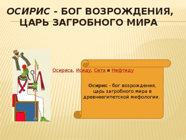 Осирис - бог возрождения, царь загробного мира Осирис - бог возрождения, царь загробного мира в древнеегипетской мифологии. Осириса ,  Исиду ,  Сета  и  Нефтиду 