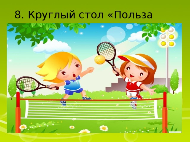 8. Круглый стол «Польза спорта». 