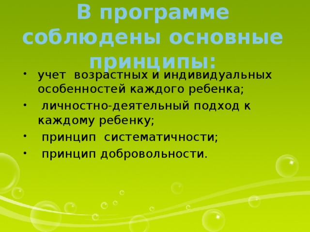 В программе соблюдены основные принципы: учет возрастных и индивидуальных особенностей каждого ребенка;  личностно-деятельный подход к каждому ребенку;  принцип систематичности;  принцип добровольности. 