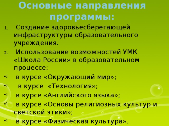 Основные направления программы:  Создание здоровьесберегающей инфраструктуры образовательного учреждения.  Использование возможностей УМК «Школа России» в образовательном процессе:  в курсе «Окружающий мир»;  в курсе «Технология»;  в курсе «Английского языка»;  в курсе «Основы религиозных культур и светской этики»;  в курсе «Физическая культура». 
