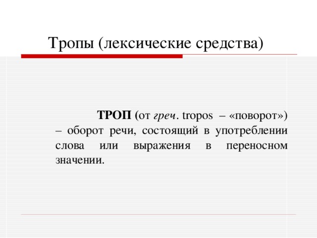 Тропы (лексические средства)     ТРОП  ( от греч . tropos – «поворот») – оборот речи, состоящий в употреблении слова или выражения в переносном значении. 