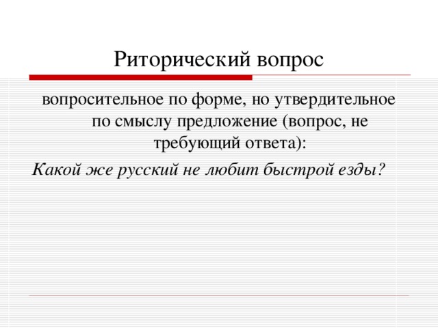 Риторический вопрос вопросительное по форме, но утвердительное по смыслу предложение (вопрос, не требующий ответа): Какой же русский не любит быстрой езды? 