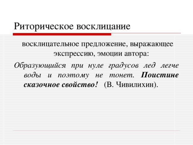 Риторическое восклицание  восклицательное предложение, выражающее экспрессию, эмоции автора: Образующийся при нуле градусов лед легче воды и поэтому не тонет. Поистине сказочное свойство!  (В. Чивилихин). 