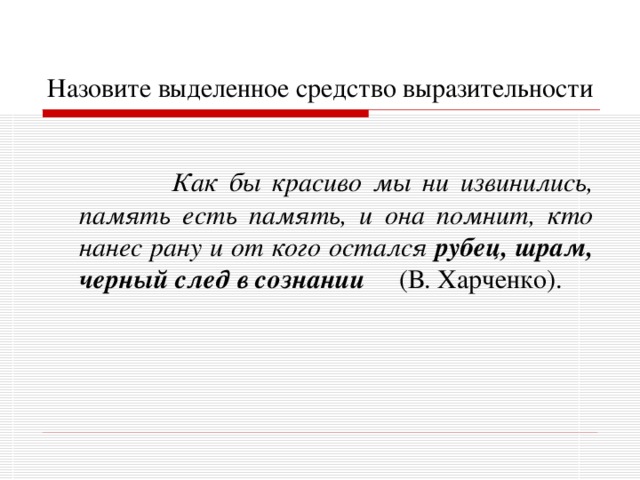 Назовите выделенное средство выразительности    Как бы красиво мы ни извинились, память есть память, и она помнит, кто нанес рану и от кого остался рубец, шрам, черный след в сознании  (В. Харченко). 