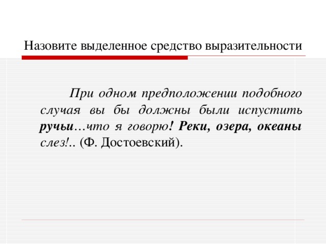 Назовите выделенное средство выразительности   При одном предположении подобного случая вы бы должны были испустить ручьи …что я говорю ! Реки, озера, океаны слез!.. (Ф. Достоевский). 