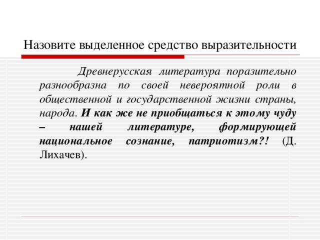 Назовите выделенное средство выразительности  Древнерусская литература поразительно разнообразна по своей невероятной роли в общественной и государственной жизни страны, народа. И как же не приобщаться к этому чуду – нашей литературе, формирующей национальное сознание, патриотизм?! (Д. Лихачев). 