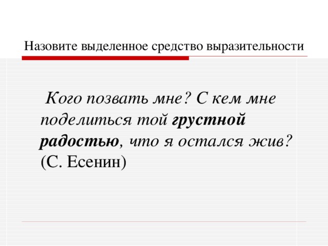 Назовите выделенное средство выразительности   Кого позвать мне? С кем мне поделиться той грустной радостью , что я остался жив? (С. Есенин)  