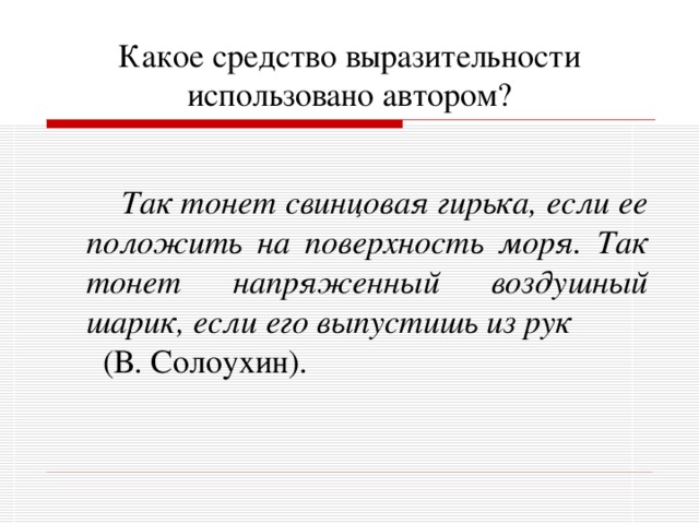 Какое средство выразительности использовано автором?   Так тонет свинцовая гирька, если ее положить на поверхность моря. Так тонет напряженный воздушный шарик, если его выпустишь из рук (В. Солоухин). 