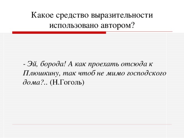 Какое средство выразительности использовано автором?  - Эй, борода! А как проехать отсюда к Плюшкину, так чтоб не мимо господского дома?.. (Н.Гоголь) 