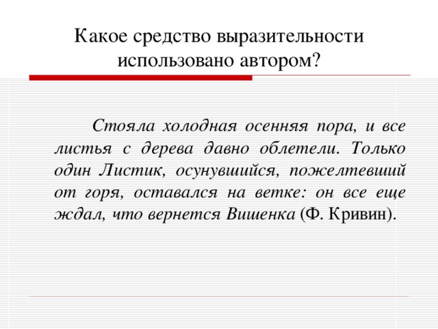 Какое средство выразительности использовано автором?   Стояла холодная осенняя пора, и все листья с дерева давно облетели. Только один Листик, осунувшийся, пожелтевший от горя, оставался на ветке: он все еще ждал, что вернется Вишенка (Ф. Кривин). 