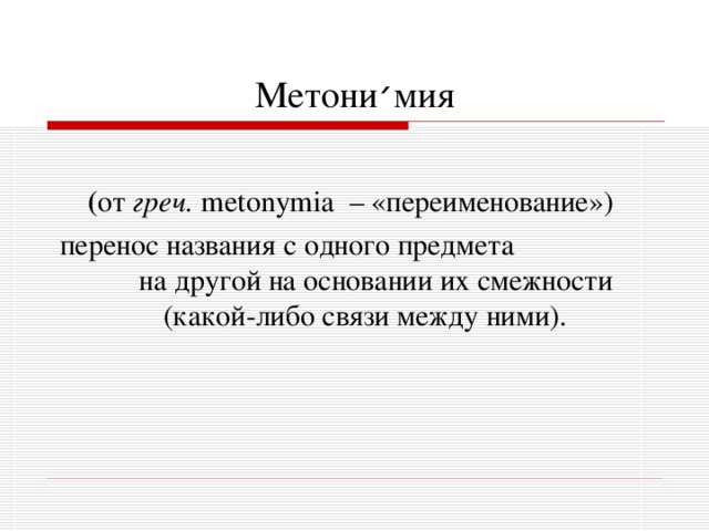 Метони ׳ мия  ( от греч.  metonymia – «переименование»)  перенос названия с одного предмета на другой на основании их смежности (какой-либо связи между ними). 