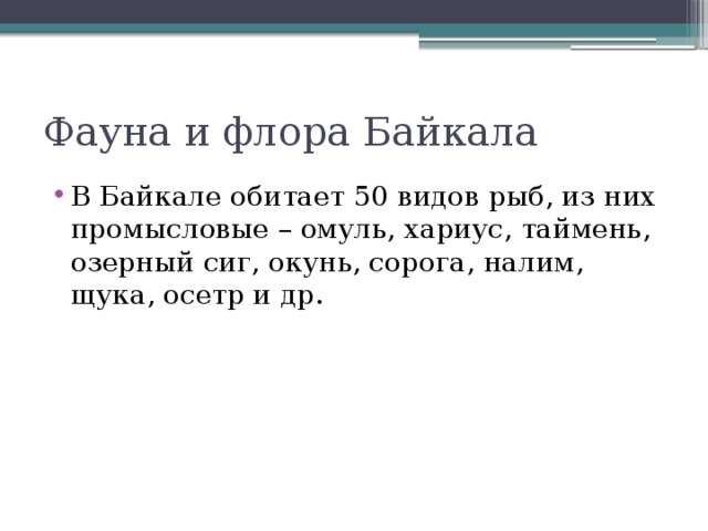 Фауна и флора Байкала В Байкале обитает 50 видов рыб, из них промысловые – омуль, хариус, таймень, озерный сиг, окунь, сорога, налим, щука, осетр и др. 