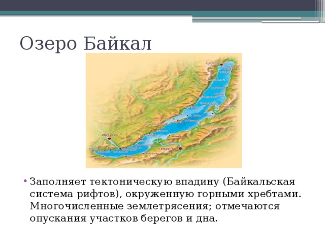 Озеро Байкал Заполняет тектоническую впадину (Байкальская система рифтов), окруженную горными хребтами. Многочисленные землетрясения; отмечаются опускания участков берегов и дна. 