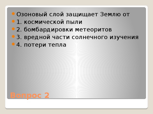 Озоновый слой защищает Землю от 1. космической пыли 2. бомбардировки метеоритов 3. вредной части солнечного изучения 4. потери тепла Вопрос 2 