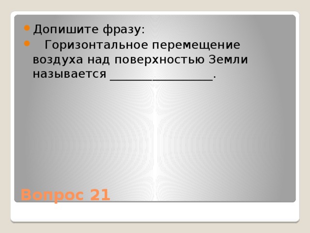 Допишите фразу:  Горизонтальное перемещение воздуха над поверхностью Земли называется _________________. Вопрос 21 