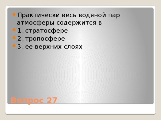 Практически весь водяной пар атмосферы содержится в 1. стратосфере 2. тропосфере 3. ее верхних слоях Вопрос 27 