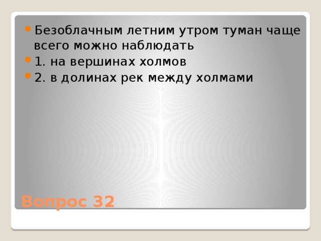 Безоблачным летним утром туман чаще всего можно наблюдать 1. на вершинах холмов 2. в долинах рек между холмами Вопрос 32 