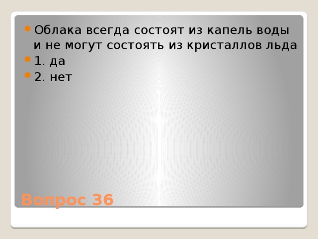 Облака всегда состоят из капель воды и не могут состоять из кристаллов льда 1. да 2. нет Вопрос 36 