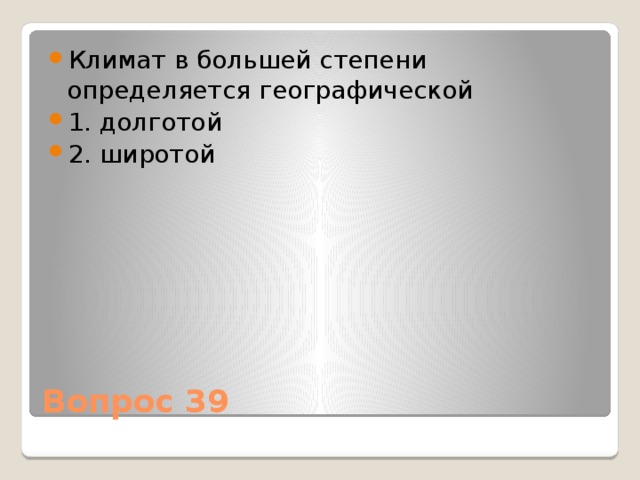 Климат в большей степени определяется географической 1. долготой 2. широтой Вопрос 39 