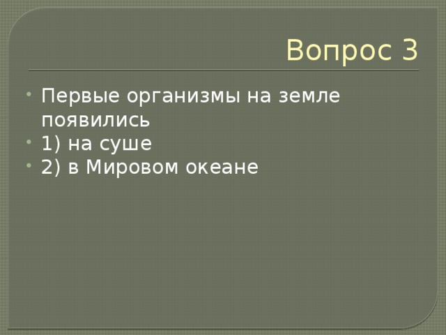 Вопрос 3 Первые организмы на земле появились 1) на суше 2) в Мировом океане 