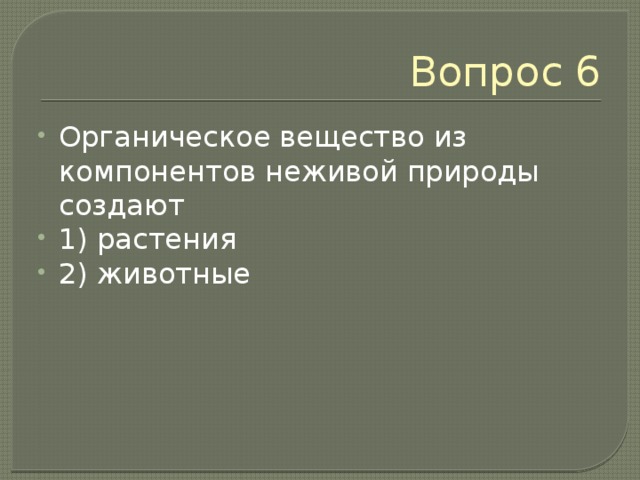 Вопрос 6 Органическое вещество из компонентов неживой природы создают 1) растения 2) животные 