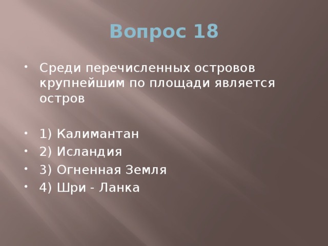 Вопрос 18 Среди перечисленных островов крупнейшим по площади является остров 1) Калимантан 2) Исландия 3) Огненная Земля 4) Шри - Ланка 